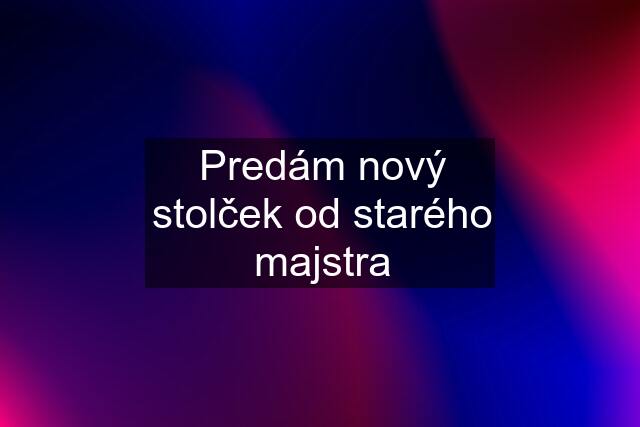 Predám nový stolček od starého majstra