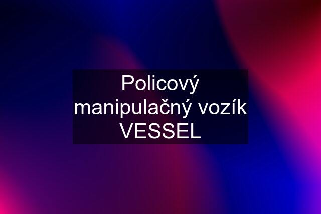 Policový manipulačný vozík VESSEL