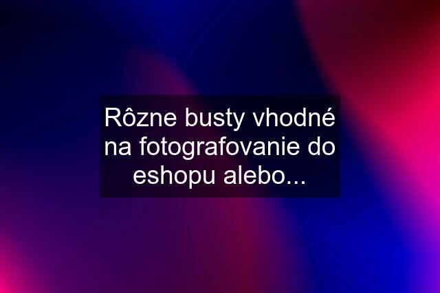 Rôzne busty vhodné na fotografovanie do eshopu alebo...