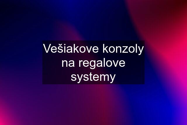 Vešiakove konzoly na regalove systemy