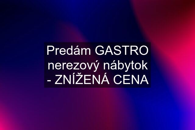 Predám GASTRO nerezový nábytok - ZNÍŽENÁ CENA