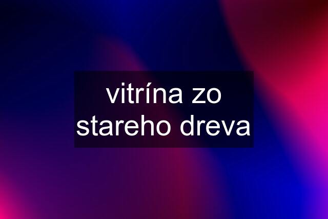 vitrína zo stareho dreva