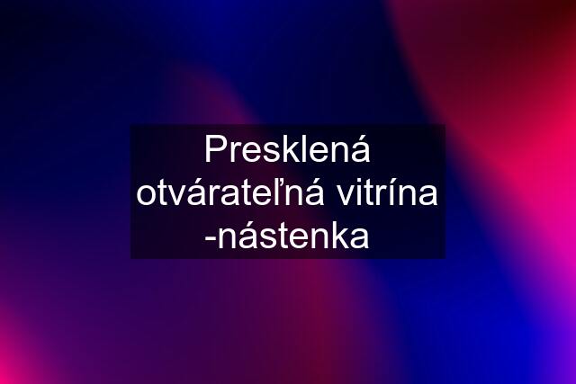 Presklená otvárateľná vitrína -nástenka