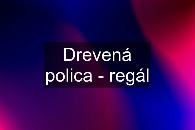 Drevená polica - regál