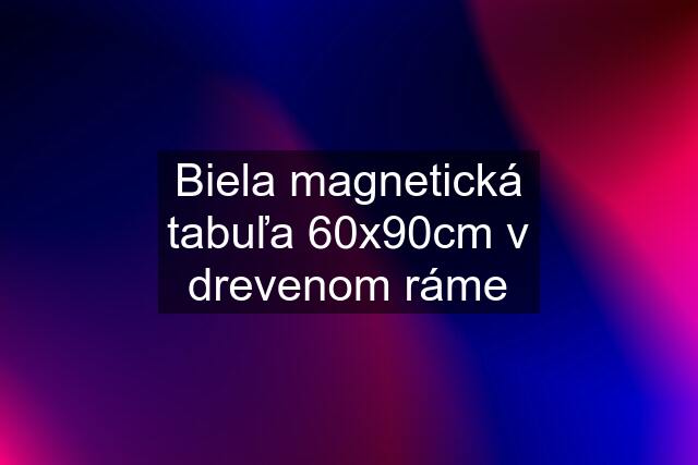 Biela magnetická tabuľa 60x90cm v drevenom ráme