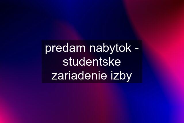 predam nabytok - studentske zariadenie izby