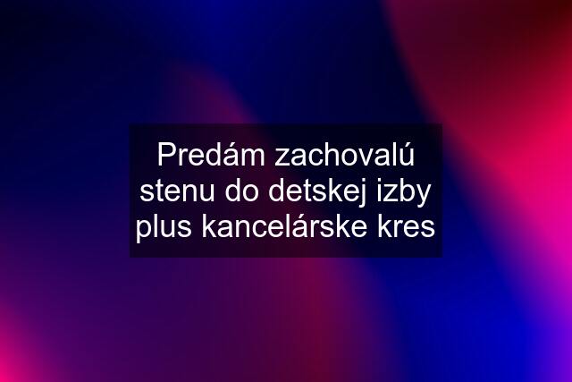 Predám zachovalú stenu do detskej izby plus kancelárske kres