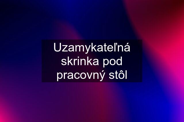 Uzamykateľná skrinka pod pracovný stôl