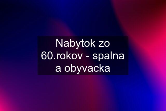 Nabytok zo 60.rokov - spalna a obyvacka