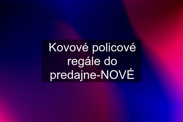 Kovové policové regále do predajne-NOVÉ