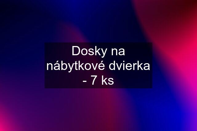 Dosky na nábytkové dvierka - 7 ks