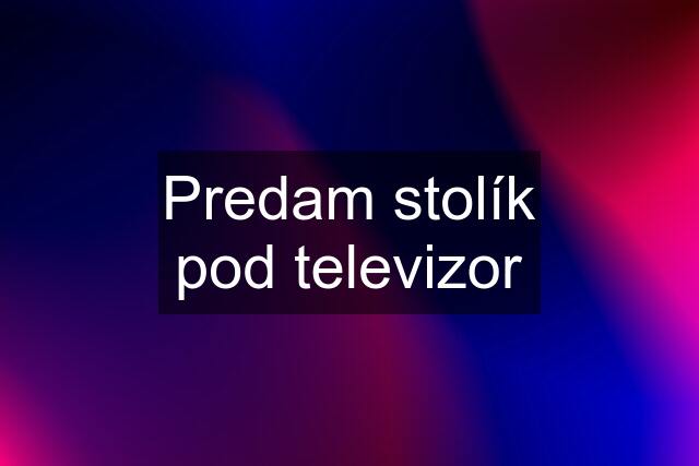 Predam stolík pod televizor