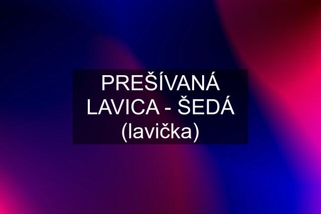 PREŠÍVANÁ LAVICA - ŠEDÁ (lavička)