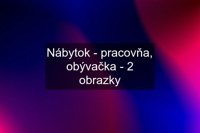 Nábytok - pracovňa, obývačka - 2 obrazky