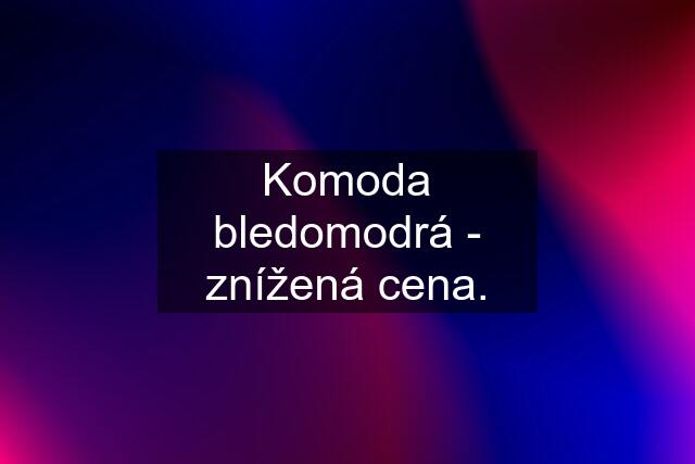 Komoda bledomodrá - znížená cena.