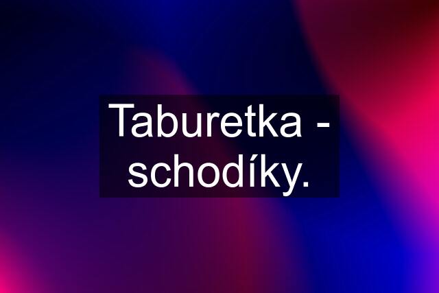 Taburetka - schodíky.