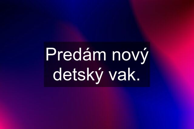 Predám nový detský vak.