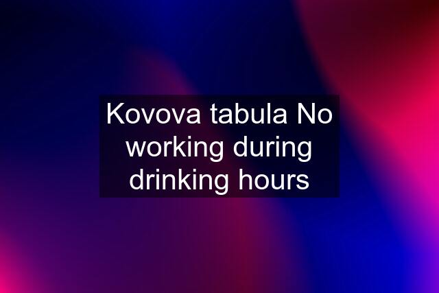 Kovova tabula No working during drinking hours