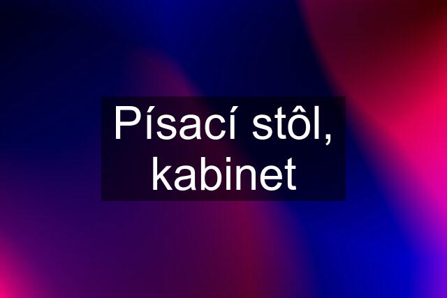 Písací stôl, kabinet