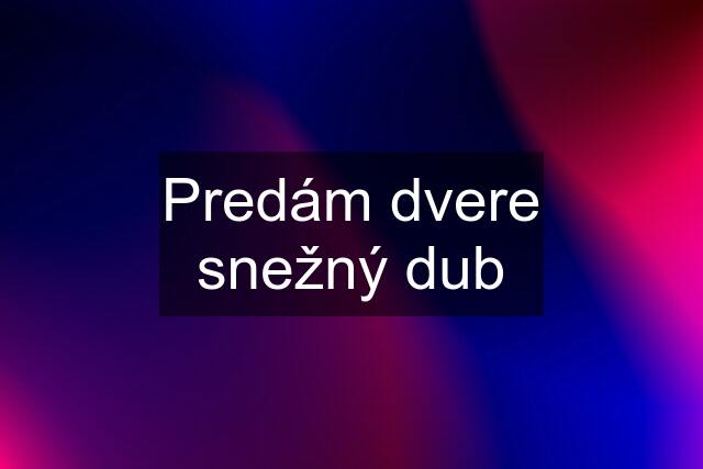 Predám dvere snežný dub