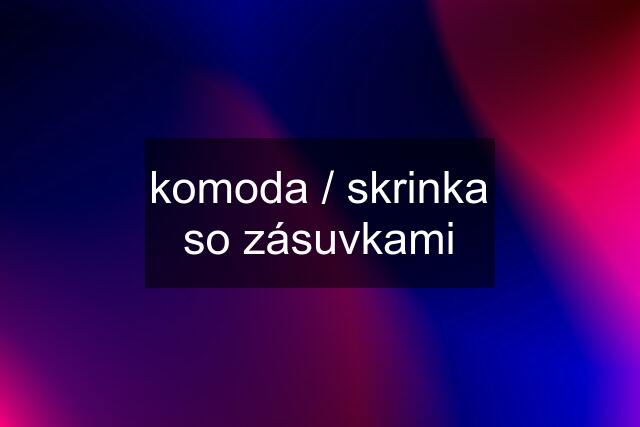 komoda / skrinka so zásuvkami