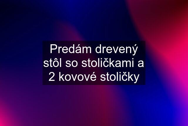 Predám drevený stôl so stoličkami a 2 kovové stoličky