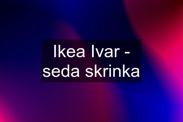 Ikea Ivar - seda skrinka