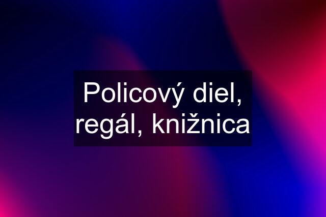 Policový diel, regál, knižnica