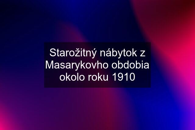 Starožitný nábytok z Masarykovho obdobia okolo roku 1910