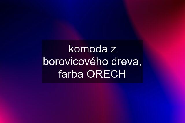 komoda z borovicového dreva, farba ORECH