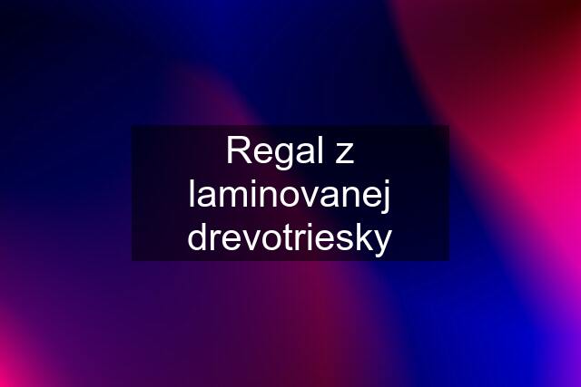 Regal z laminovanej drevotriesky