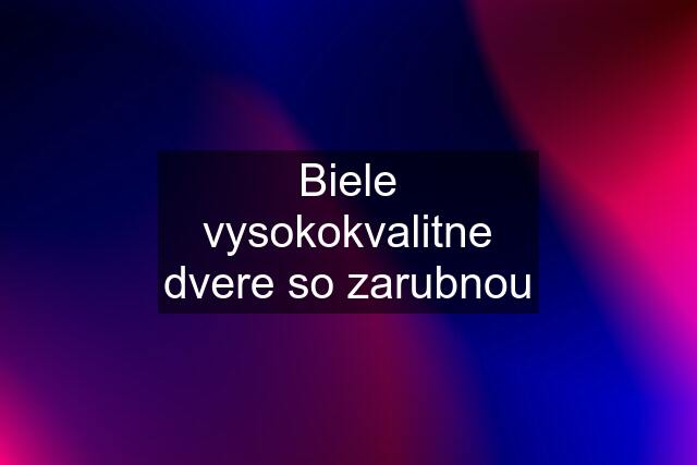 Biele vysokokvalitne dvere so zarubnou