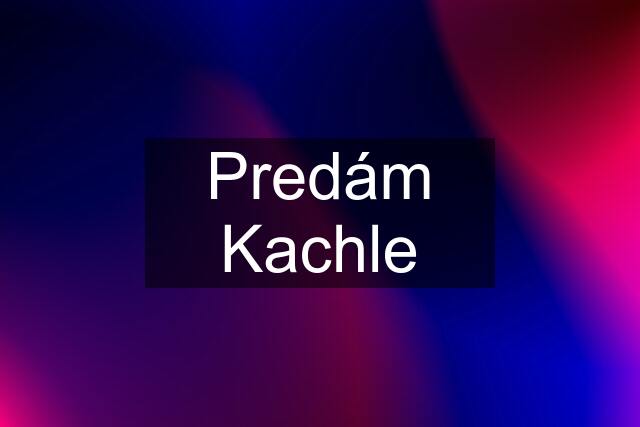 Predám Kachle