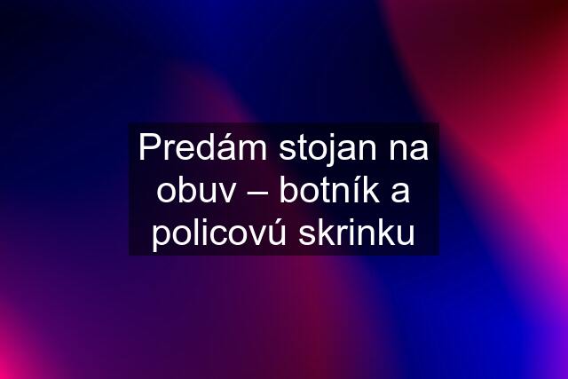 Predám stojan na obuv – botník a policovú skrinku