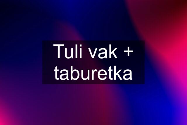 Tuli vak + taburetka