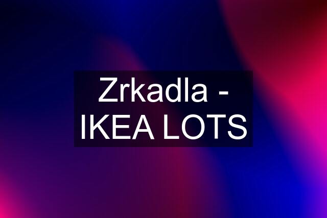 Zrkadla - IKEA LOTS