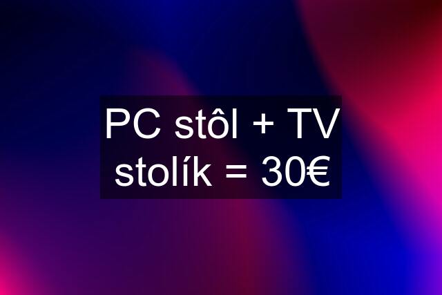 PC stôl + TV stolík = 30€