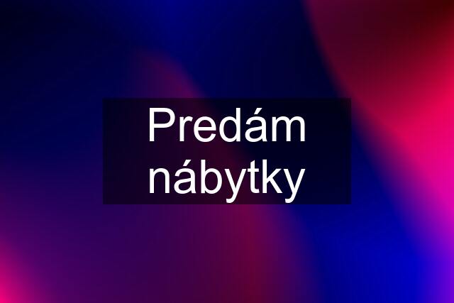 Predám nábytky