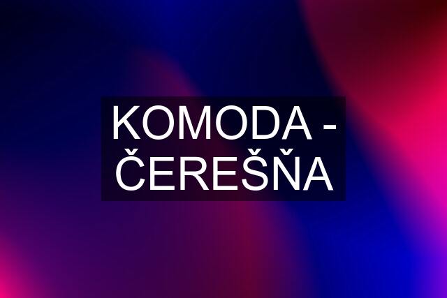 KOMODA - ČEREŠŇA