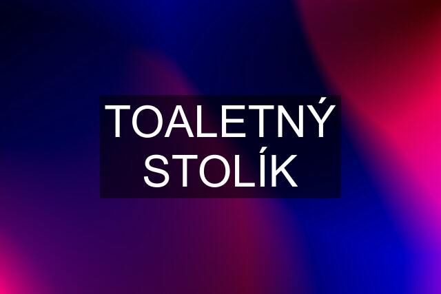 TOALETNÝ STOLÍK