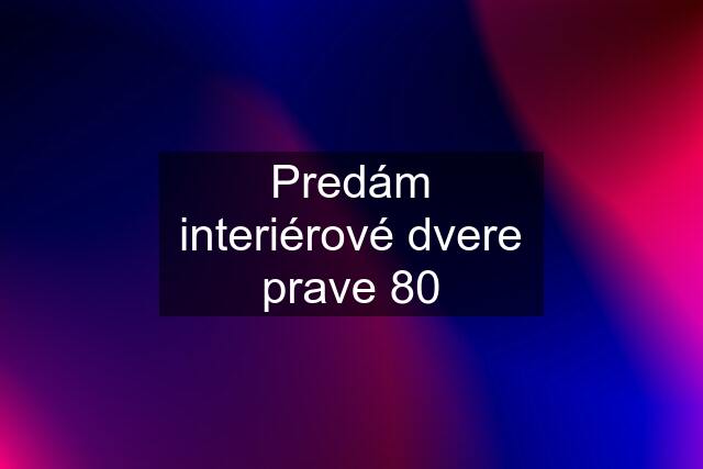 Predám interiérové dvere prave 80