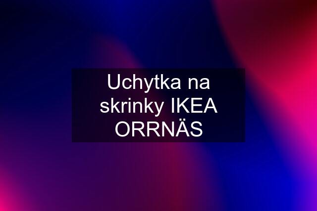 Uchytka na skrinky IKEA ORRNÄS