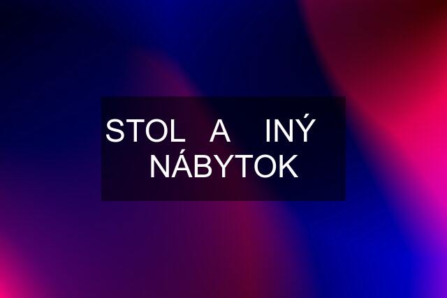 STOL   A    INÝ    NÁBYTOK