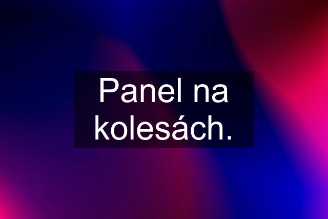 Panel na kolesách.