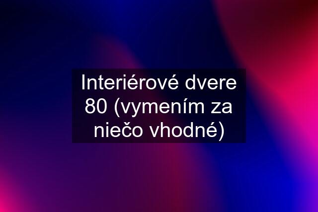 Interiérové dvere 80 (vymením za niečo vhodné)