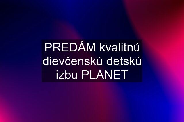 PREDÁM kvalitnú dievčenskú detskú izbu PLANET