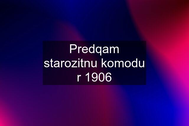 Predqam starozitnu komodu r 1906