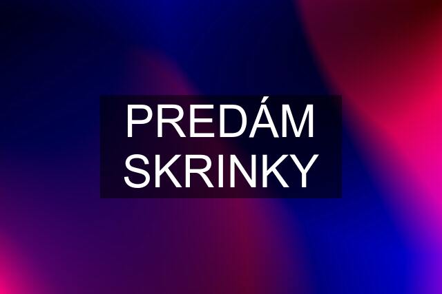 PREDÁM SKRINKY