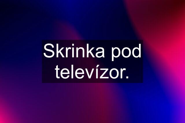 Skrinka pod televízor.