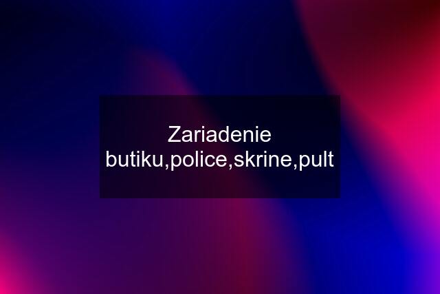 Zariadenie butiku,police,skrine,pult